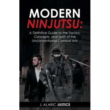 Modern Ninjutsu: A Definitive Guide to the Tactics, Concepts, and Spirit of the Unconventional Combat Arts
