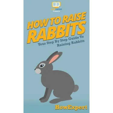 How To Raise Rabbits: Your Step By Step Guide To Raising Rabbits