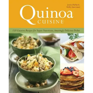 Quinoa Cuisine: 150 Creative Recipes for Super-Nutritious, Amazingly Delicious Dishes