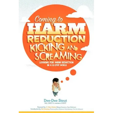 Coming to Harm Reduction Kicking & Screaming: Looking for Harm Reduction in a 12-Step World