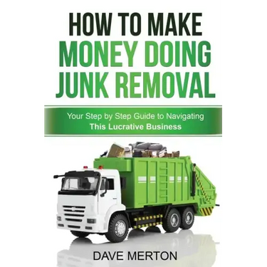 How To Make Money Doing Junk Removal: Your Step by Step Guide to Navigating This Lucrative Business