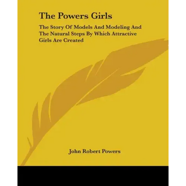 The Powers Girls: The Story Of Models And Modeling And The Natural Steps By Which Attractive Girls Are Created