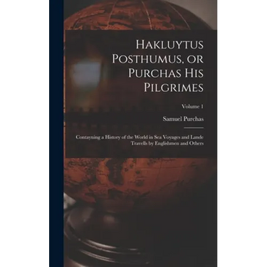 Hakluytus Posthumus, or Purchas his Pilgrimes: Contayning a History of the World in sea Voyages and Lande Travells by Englishmen and Others; Volume 1
