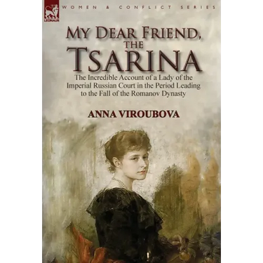My Dear Friend, the Tsarina: the Incredible Account of a Lady of the Imperial Russian Court in the Period Leading to the Fall of the Romanov Dynasty
