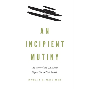 An Incipient Mutiny: The Story of the U.S. Army Signal Corps Pilot Revolt