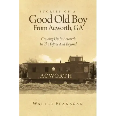 Stories Of A Good Old Boy From Acworth, GA: Growing Up In Acworth In The Fifties And Beyond