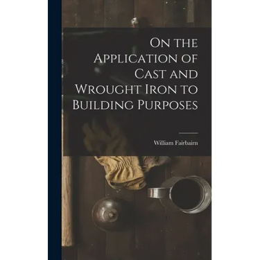 On the Application of Cast and Wrought Iron to Building Purposes
