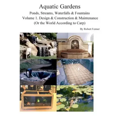 Aquatic Gardens Ponds, Streams, Waterfalls & Fountains: Volume 1. Design & Construction & Maintenance (Or the World According to Carp)
