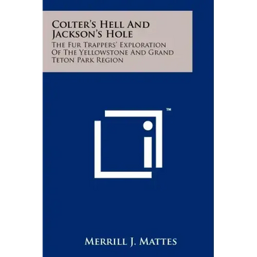 Colter's Hell And Jackson's Hole: The Fur Trappers' Exploration Of The Yellowstone And Grand Teton Park Region