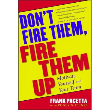 Don't Fire Them, Fire Them Up: Motivate Yourself and Your Team