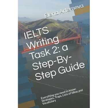 IELTS Writing Task 2: a Step-By-Step Guide: Everything you need to know: Strategies, Traps, and Lists of Ideas and Vocabulary