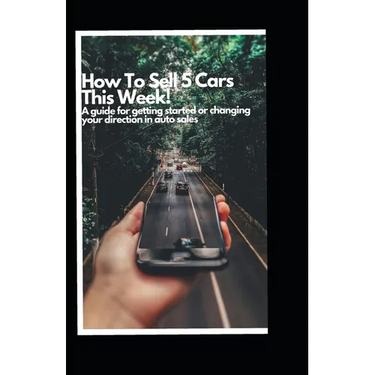 How to Sell 5 Cars This Week: A Guide to Getting Started or Changing your Direction in Auto Sales