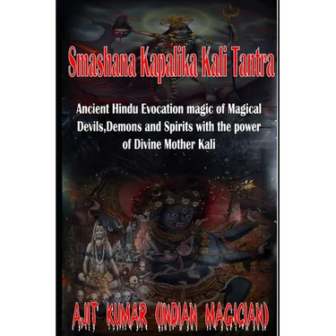 Smashana Kapalika Kali Tantra: Ancient Hindu Evocation magic of Demons, Devils and Black Magic goddess of Cremation ground by the power of the Lord B
