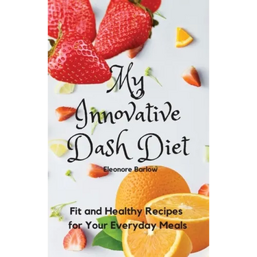 My Innovative Dash Diet: Diet Fit and Healthy Recipes for Your Everyday Meals
