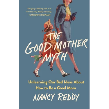 The Good Mother Myth: Unlearning Our Bad Ideas about How to Be a Good Mom