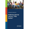 A Study Guide for Federico Garcia Lorca's "The Guitar"