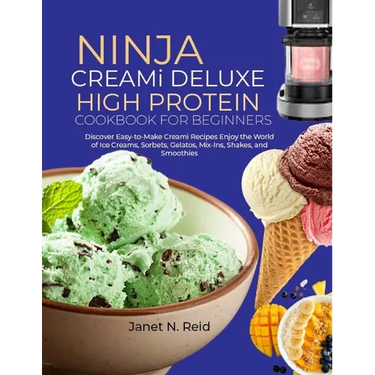 Ninja Creami Deluxe High Protein Cookbook for Beginners: Discover Easy-to-Make Creami Recipes Enjoy the World of Ice Creams, Sorbets, Gelatos, Mix-Ins