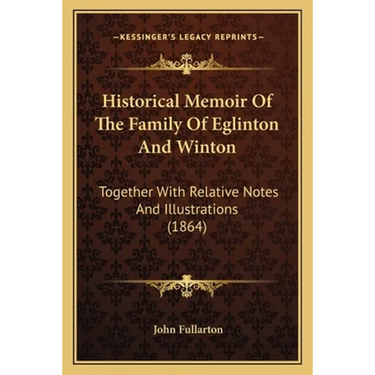 Historical Memoir Of The Family Of Eglinton And Winton: Together With Relative Notes And Illustrations (1864)