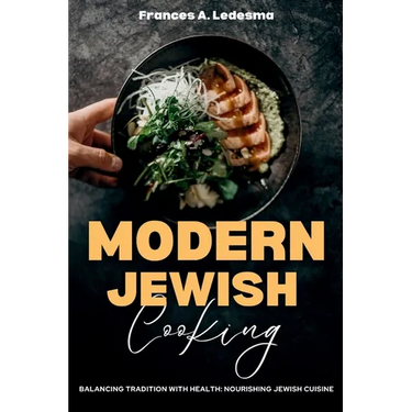 Modern Jewish Cooking: Balancing Tradition with Health: Nourishing Jewish Cuisine