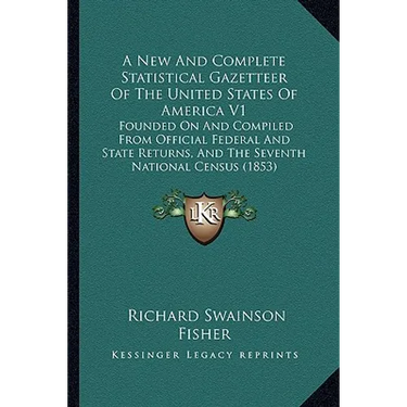 A New And Complete Statistical Gazetteer Of The United States Of America V1: Founded On And Compiled From Official Federal And State Returns, And The