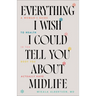 Everything I Wish I Could Tell You about Midlife: A Woman's Guide to Health in the Body You Actually Have
