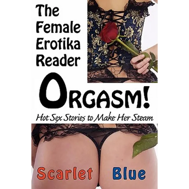 Orgasm! the Female Erotika Reader: Hot Sex Stories to Make Her Steam