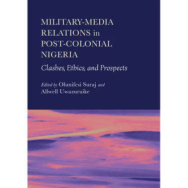 Military-Media Relations in Post-Colonial Nigeria: Clashes, Ethics, and Prospects