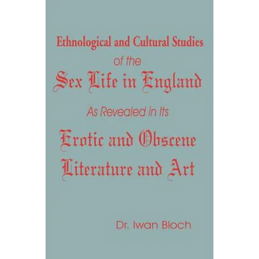Ethnological and Cultural Studies of the Sex Life in England as Revealed in Its Erotic and Obscene Literature and Art