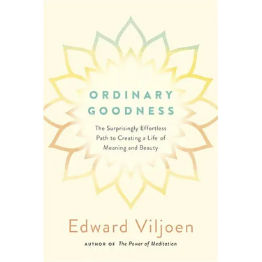 Ordinary Goodness: The Surprisingly Effortless Path to Creating a Life of Meaning and Beauty
