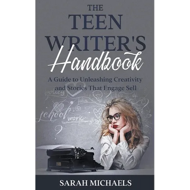 The Teen Writer's Handbook: A Guide to Unleashing Creativity and Stories That Engage Sell