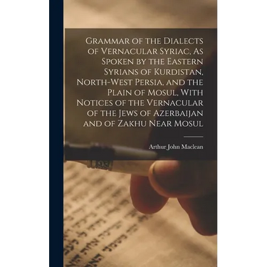 Grammar of the Dialects of Vernacular Syriac, As Spoken by the Eastern Syrians of Kurdistan, North-West Persia, and the Plain of Mosul, With Notices o