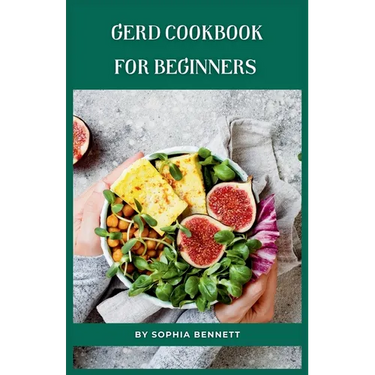 GERD Cookbook for Beginners: Easy and Delicious Recipes to Soothe Your Acid Reflux
