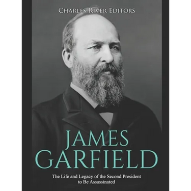 James Garfield: The Life and Legacy of the Second President to Be Assassinated