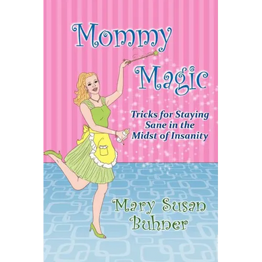 Mommy Magic: Tricks for Staying Sane in the Midst of Insanity