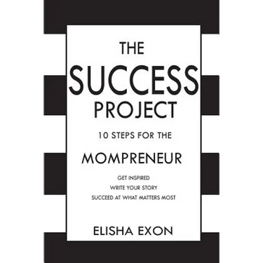 The Success Project: 10 Steps for the Mompreneur: Get Inspired. Write Your Story. Succeed at What Matters Most.