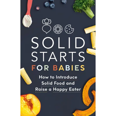 Solid Starts for Babies: How to Introduce Solid Food and Raise a Happy Eater