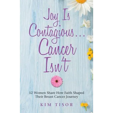 Joy Is Contagious... Cancer Isn't: 12 Women Share How Faith Shaped Their Breast Cancer Journey