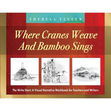 Where Cranes Weave and Bamboo Sings: The Write Start: A Visual Narrative Workbook for Teachers and Writers