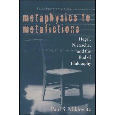 Metaphysics to Metafictions: Hegel, Nietzsche, and the End of Philosophy