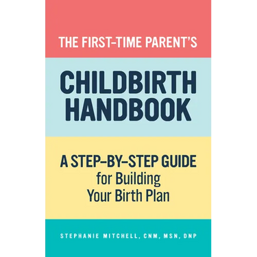 The First-Time Parent's Childbirth Handbook: A Step-By-Step Guide for Building Your Birth Plan