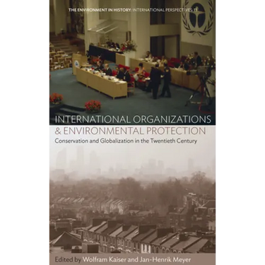International Organizations and Environmental Protection: Conservation and Globalization in the Twentieth Century