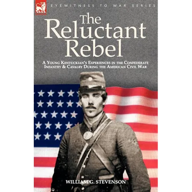 The Reluctant Rebel: a Young Kentuckian's Experiences in the Confederate Infantry and Cavalry During the American Civil War