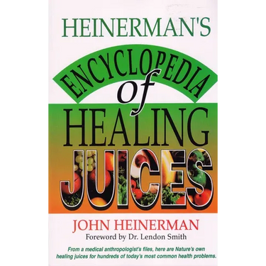 Heinerman's Encyclopedia of Healing Juices: From a Medical Anthropologist's Files, Here Are Nature's Own Healing Juices for Hundreds of Today's Most C