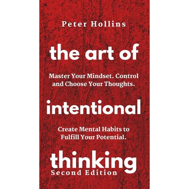 The Art of Intentional Thinking: Master Your Mindset. Control and Choose Your Thoughts. Create Mental Habits to Fulfill Your Potential