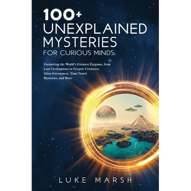 100+ Unexplained Mysteries for Curious Minds: Unraveling the World's Greatest Enigmas, from Lost Civilizations to Cryptic Creatures, Alien Encounters,