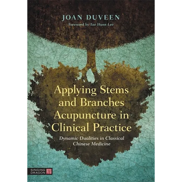 Applying Stems and Branches Acupuncture in Clinical Practice: Dynamic Dualities in Classical Chinese Medicine