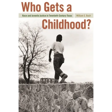 Who Gets a Childhood?: Race and Juvenile Justice in Twentieth-Century Texas