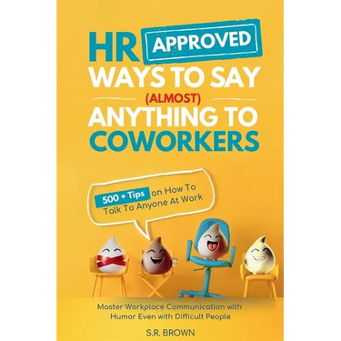 HR Approved Ways To Say (Almost) Anything To Coworkers: 500+ Tips On How to Talk to Anyone at Work, Master Workplace Communication With Humor Even Wit