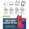 How to Draw Dragons for Kids: Drawing Cute and Adorable Dragons Step-By-Step (for Kids and Adults of All Ages)
