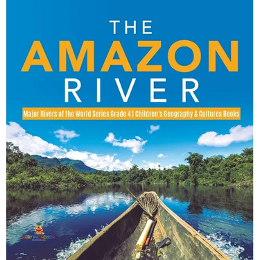 The Amazon River Major Rivers of the World Series Grade 4 Children's Geography & Cultures Books